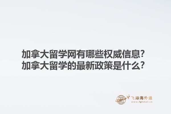 加拿大留學(xué)網(wǎng)有哪些權(quán)威信息？加拿大留學(xué)的最新政策是什么？1.jpg