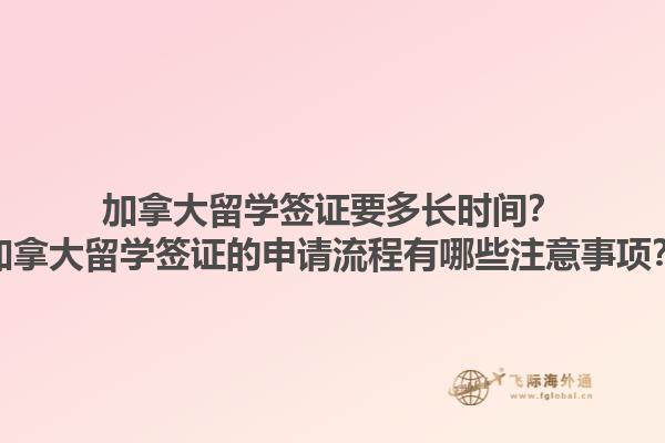 加拿大留學(xué)簽證要多長時間？加拿大留學(xué)簽證的申請流程有哪些注意事項(xiàng)？1.jpg