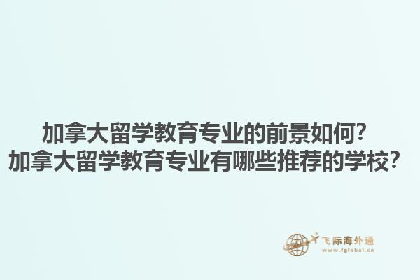 加拿大留學(xué)教育專(zhuān)業(yè)的前景如何？加拿大留學(xué)教育專(zhuān)業(yè)有哪些推薦的學(xué)校？1.jpg