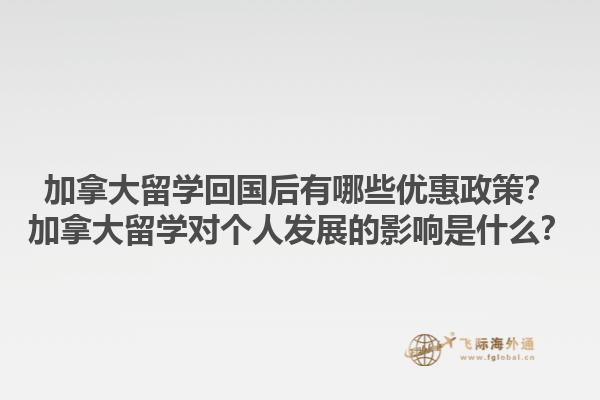 加拿大留學(xué)回國(guó)后有哪些優(yōu)惠政策？加拿大留學(xué)對(duì)個(gè)人發(fā)展的影響是什么？1.jpg