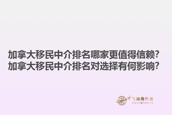 加拿大移民中介排名哪家更值得信賴？加拿大移民中介排名對選擇有何影響？1.jpg