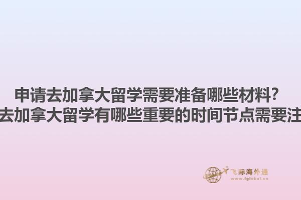 申請去加拿大留學(xué)需要準(zhǔn)備哪些材料？申請去加拿大留學(xué)有哪些重要的時間節(jié)點(diǎn)需要注意？1.jpg