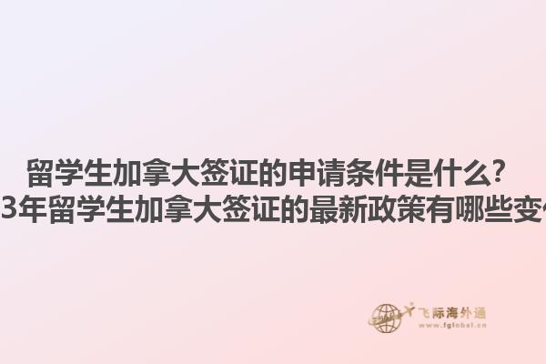 留學(xué)生加拿大簽證的申請條件是什么？2023年留學(xué)生加拿大簽證的最新政策有哪些變化？1.jpg