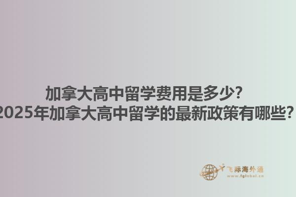 加拿大高中留學(xué)費(fèi)用是多少？2025年加拿大高中留學(xué)的最新政策有哪些？1.jpg
