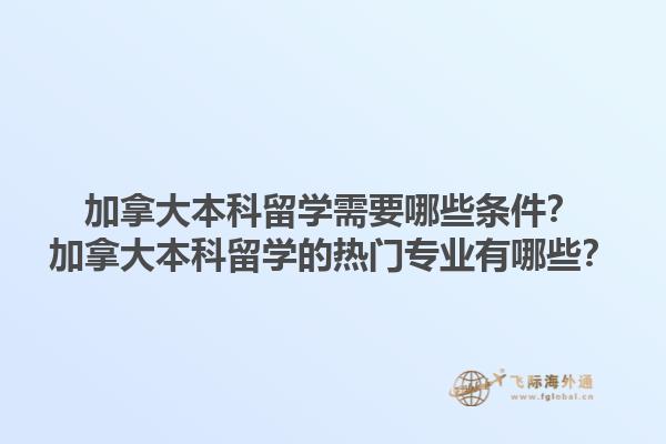 加拿大本科留學需要哪些條件？加拿大本科留學的熱門專業(yè)有哪些？1.jpg