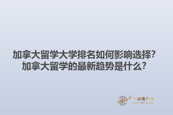 加拿大留學(xué)大學(xué)排名如何影響選擇？加拿大留學(xué)的最新趨勢(shì)是什么？1.jpg