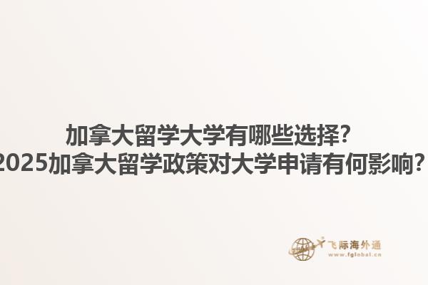 加拿大留學(xué)大學(xué)有哪些選擇？2025加拿大留學(xué)政策對大學(xué)申請有何影響？1.jpg