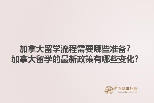 加拿大留學(xué)流程需要哪些準(zhǔn)備？加拿大留學(xué)的最新政策有哪些變化？1.jpg