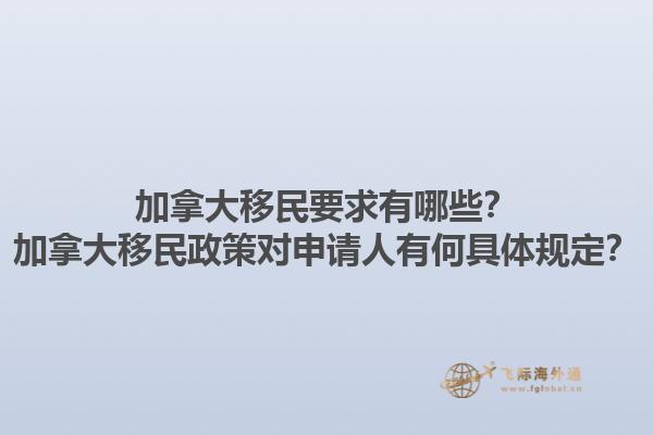 加拿大移民要求有哪些？加拿大移民政策對申請人有何具體規(guī)定？1.jpg