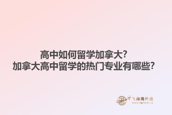 高中如何留學(xué)加拿大？加拿大高中留學(xué)的熱門專業(yè)有哪些？1.jpg