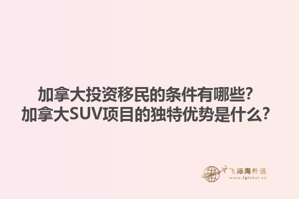 加拿大投資移民的條件有哪些？加拿大SUV項目的獨特優(yōu)勢是什么？1.jpg