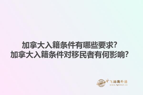 加拿大入籍條件有哪些要求？加拿大入籍條件對移民者有何影響？1.jpg