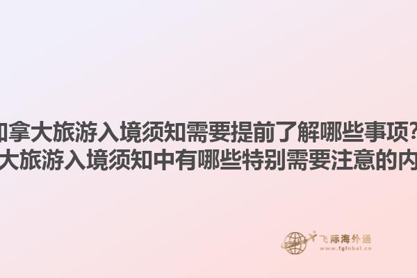 加拿大旅游入境須知需要提前了解哪些事項？加拿大旅游入境須知中有哪些特別需要注意的內(nèi)容？1.jpg
