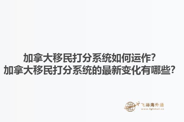 加拿大移民打分系統(tǒng)如何運(yùn)作？加拿大移民打分系統(tǒng)的最新變化有哪些？1.jpg