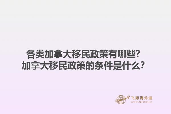 各類加拿大移民政策有哪些？加拿大移民政策的條件是什么？1.jpg