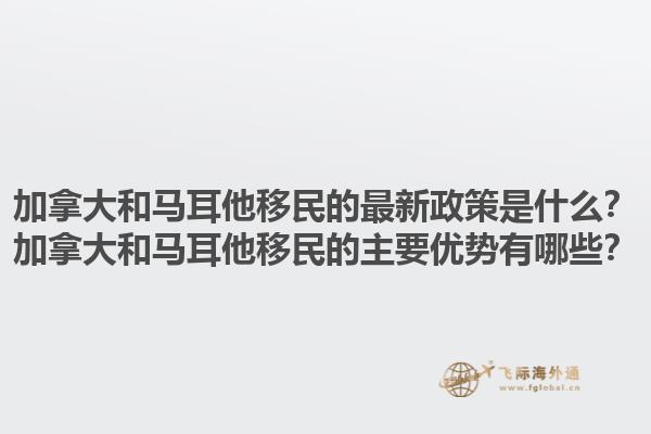 加拿大和馬耳他移民的最新政策是什么？加拿大和馬耳他移民的主要優(yōu)勢有哪些？1.jpg