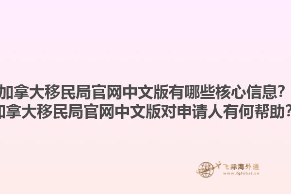 加拿大移民局官網(wǎng)中文版有哪些核心信息？加拿大移民局官網(wǎng)中文版對(duì)申請(qǐng)人有何幫助？1.jpg