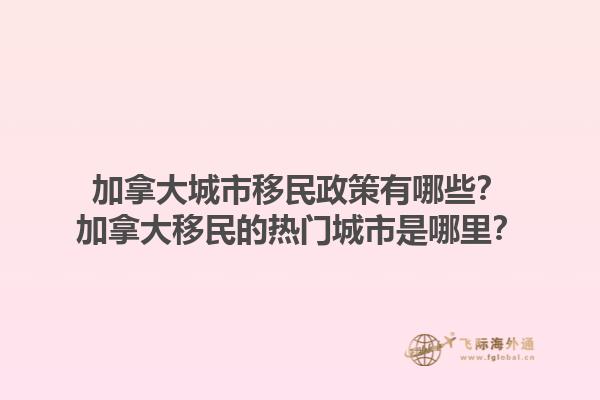 加拿大城市移民政策有哪些？加拿大移民的熱門城市是哪里？1.jpg