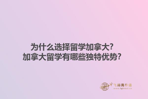 為什么選擇留學加拿大？加拿大留學有哪些獨特優(yōu)勢？1.jpg