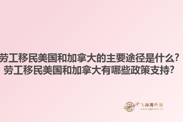 勞工移民美國和加拿大的主要途徑是什么？勞工移民美國和加拿大有哪些政策支持？1.jpg