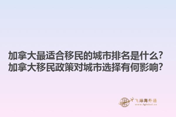 加拿大最適合移民的城市排名是什么？加拿大移民政策對城市選擇有何影響？1.jpg