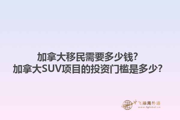 加拿大移民需要多少錢？加拿大SUV項目的投資門檻是多少？1.jpg