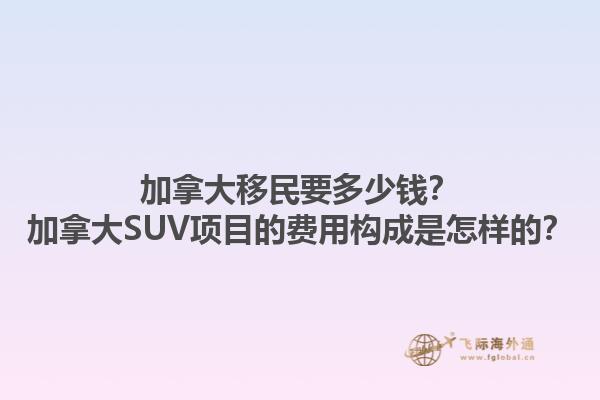 加拿大移民要多少錢？加拿大SUV項(xiàng)目的費(fèi)用構(gòu)成是怎樣的？1.jpg