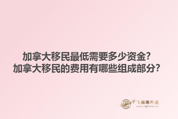 加拿大移民最低需要多少資金？加拿大移民的費(fèi)用有哪些組成部分？1.jpg