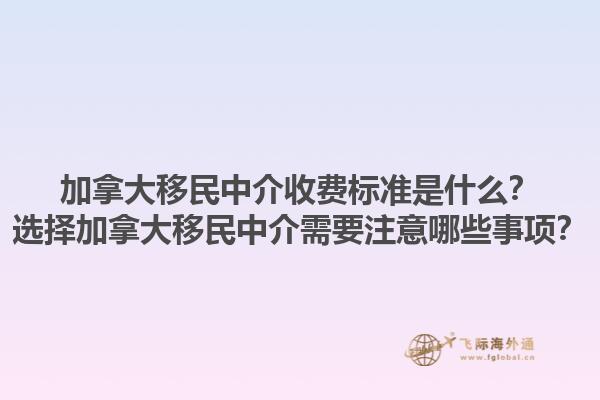 加拿大移民中介收費(fèi)標(biāo)準(zhǔn)是什么？選擇加拿大移民中介需要注意哪些事項？1.jpg