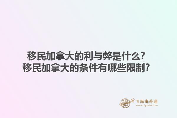 移民加拿大的利與弊是什么？移民加拿大的條件有哪些限制？1.jpg