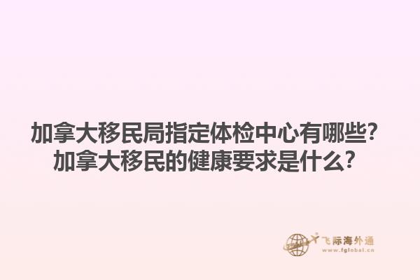 加拿大移民局指定體檢中心有哪些？加拿大移民的健康要求是什么？1.jpg