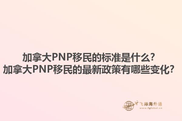 加拿大PNP移民的標準是什么？加拿大PNP移民的最新政策有哪些變化？1.jpg