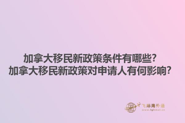 加拿大移民新政策條件有哪些？加拿大移民新政策對(duì)申請(qǐng)人有何影響？1.jpg