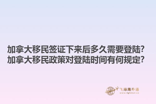 加拿大移民簽證下來后多久需要登陸？加拿大移民政策對登陸時間有何規(guī)定？1.jpg