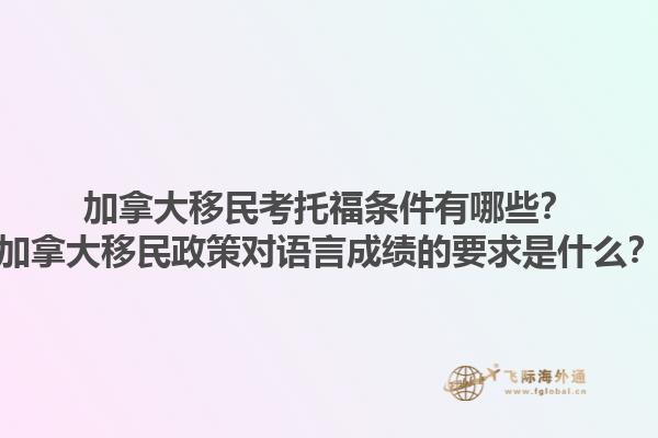 加拿大移民考托福條件有哪些？加拿大移民政策對(duì)語(yǔ)言成績(jī)的要求是什么？1.jpg