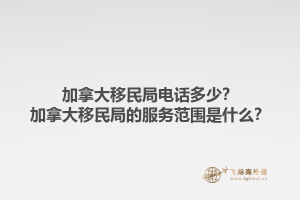 加拿大移民局電話多少？加拿大移民局的服務(wù)范圍是什么？1.jpg