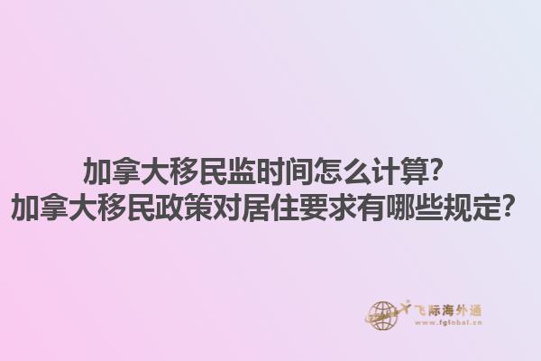 加拿大移民監(jiān)時(shí)間怎么計(jì)算？加拿大移民政策對(duì)居住要求有哪些規(guī)定？1.jpg