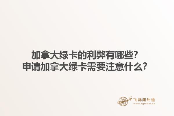 加拿大綠卡的利弊有哪些？申請加拿大綠卡需要注意什么？1.jpg