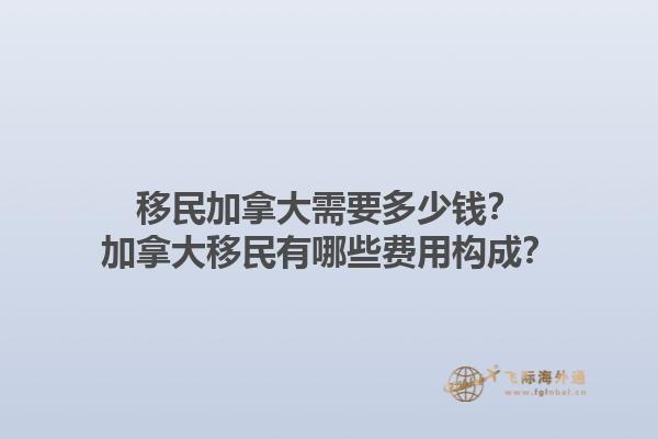 移民加拿大需要多少錢(qián)？加拿大移民有哪些費(fèi)用構(gòu)成？