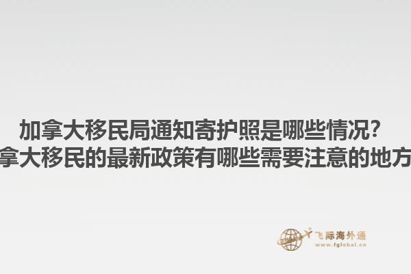 加拿大移民局通知寄護(hù)照是哪些情況？加拿大移民的最新政策有哪些需要注意的地方？