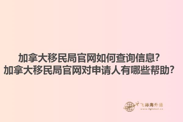 加拿大移民局官網(wǎng)如何查詢(xún)信息？加拿大移民局官網(wǎng)對(duì)申請(qǐng)人有哪些幫助？