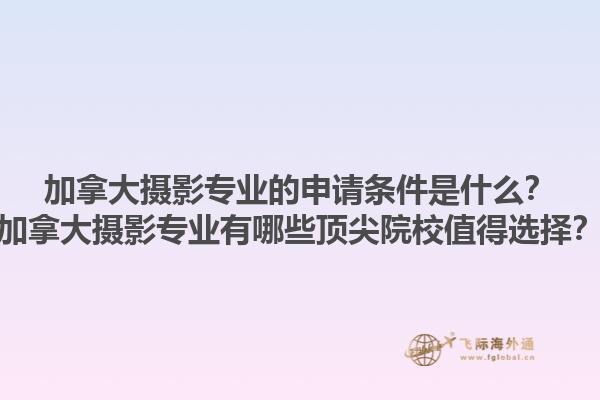 加拿大攝影專(zhuān)業(yè)的申請(qǐng)條件是什么？加拿大攝影專(zhuān)業(yè)有哪些頂尖院校值得選擇？