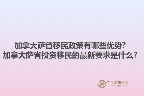 加拿大薩省移民政策有哪些優(yōu)勢(shì)？加拿大薩省投資移民的最新要求是什么？