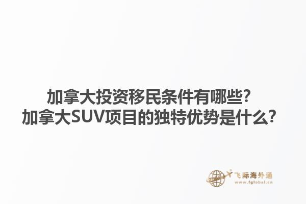 加拿大投資移民條件有哪些？加拿大SUV項目的獨特優(yōu)勢是什么？1.jpg