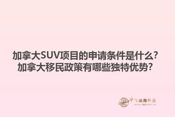加拿大SUV項(xiàng)目的申請(qǐng)條件是什么？加拿大移民政策有哪些獨(dú)特優(yōu)勢(shì)？1.jpg