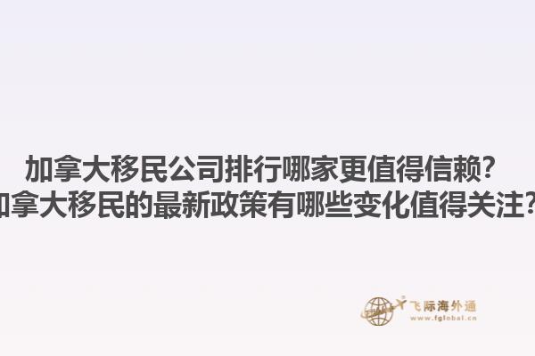 加拿大移民公司排行哪家更值得信賴？加拿大移民的最新政策有哪些變化值得關(guān)注？1.jpg