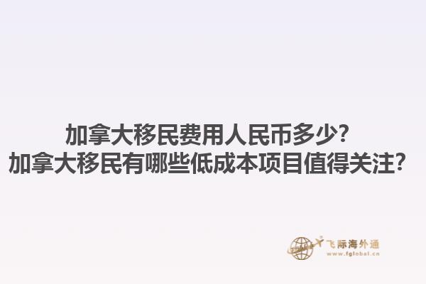 加拿大移民費用人民幣多少？加拿大移民有哪些低成本項目值得關注？1.jpg