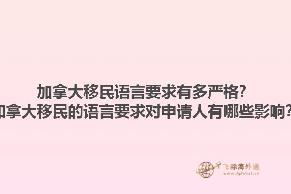加拿大移民語(yǔ)言要求有多嚴(yán)格？加拿大移民的語(yǔ)言要求對(duì)申請(qǐng)人有哪些影響？