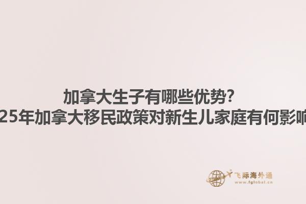 加拿大生子有哪些優(yōu)勢(shì)？2025年加拿大移民政策對(duì)新生兒家庭有何影響？