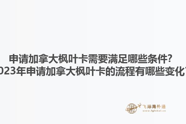 申請(qǐng)加拿大楓葉卡需要滿足哪些條件？2023年申請(qǐng)加拿大楓葉卡的流程有哪些變化？